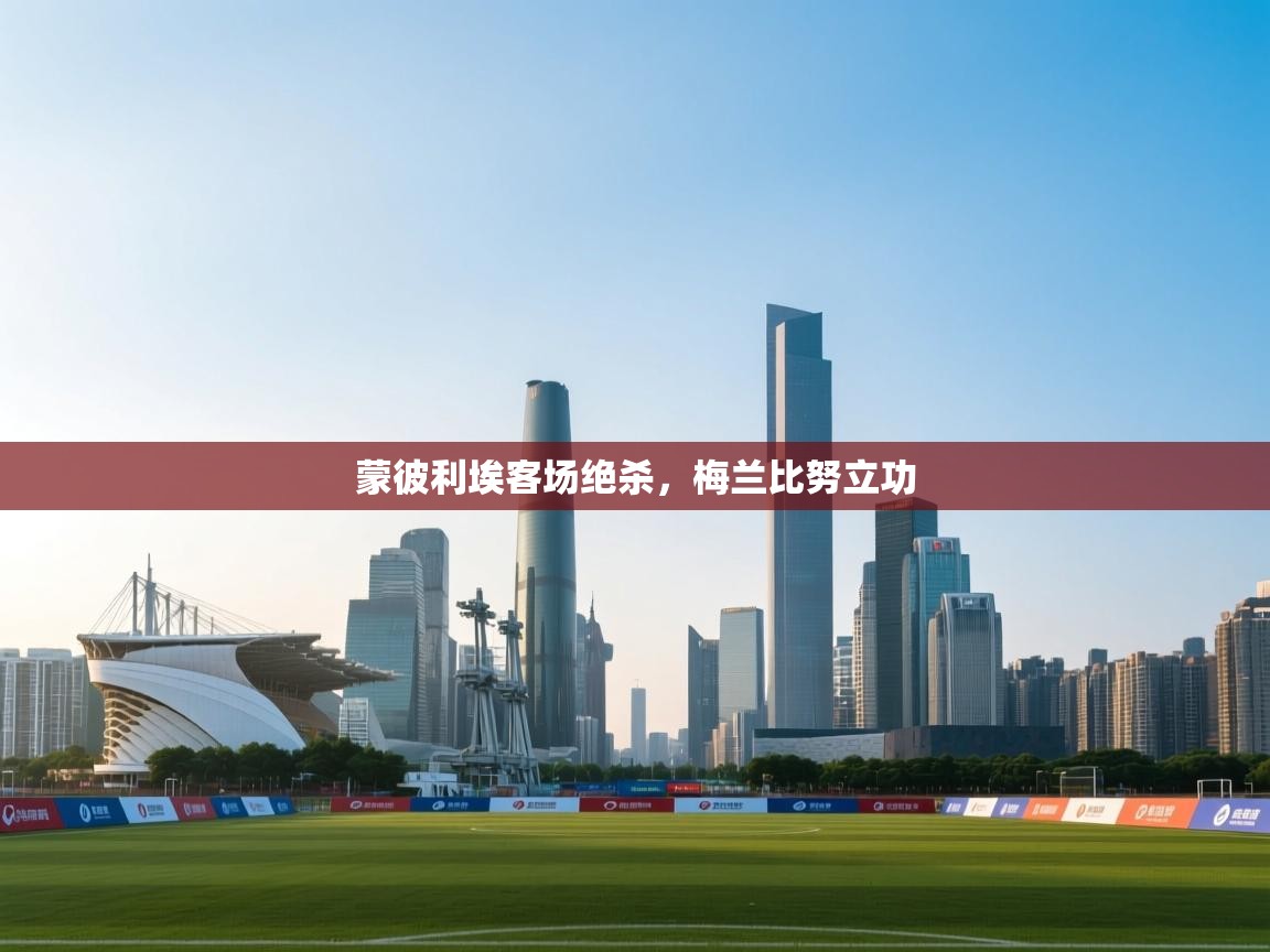 蒙彼利埃客场绝杀,梅兰比努立功