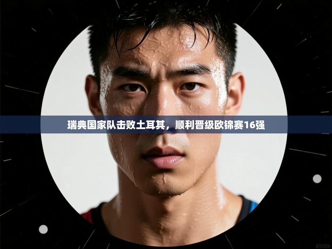 瑞典国家队击败土耳其，顺利晋级欧锦赛16强  第2张