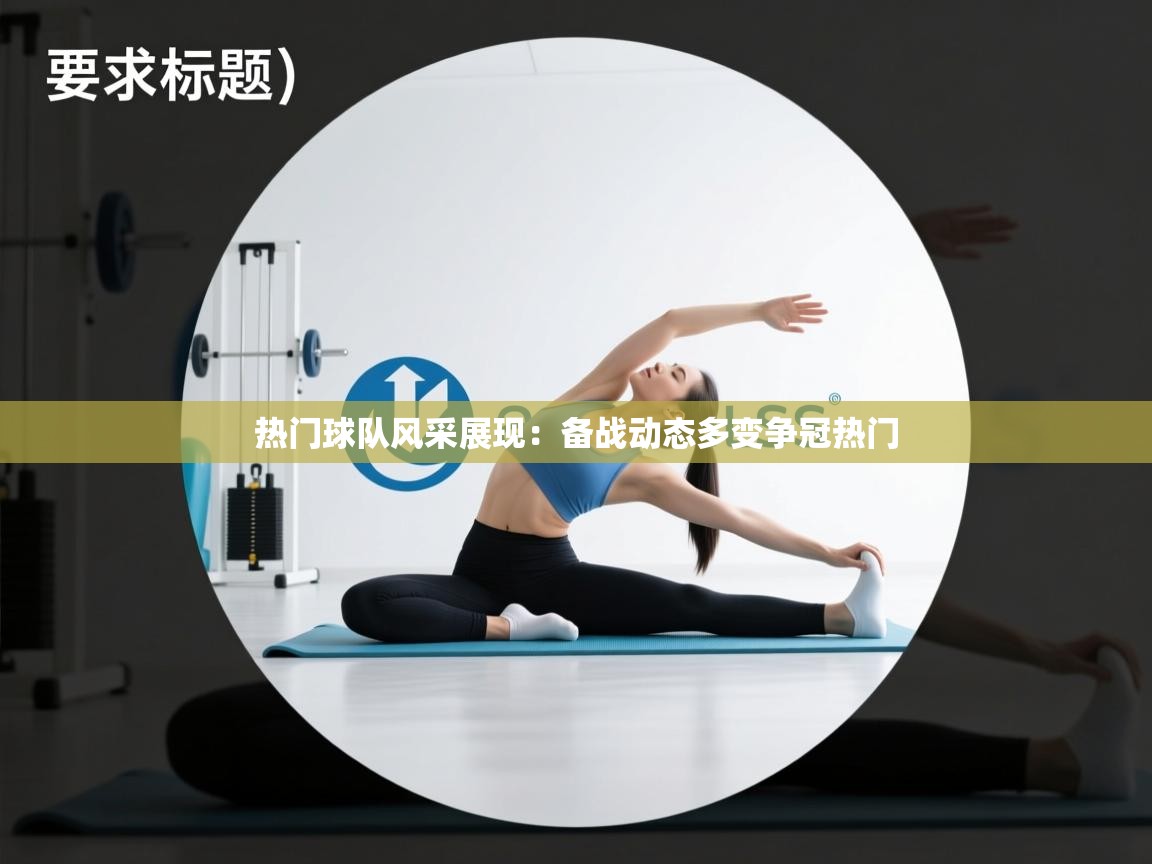 热门球队风采展现：备战动态多变争冠热门  第2张