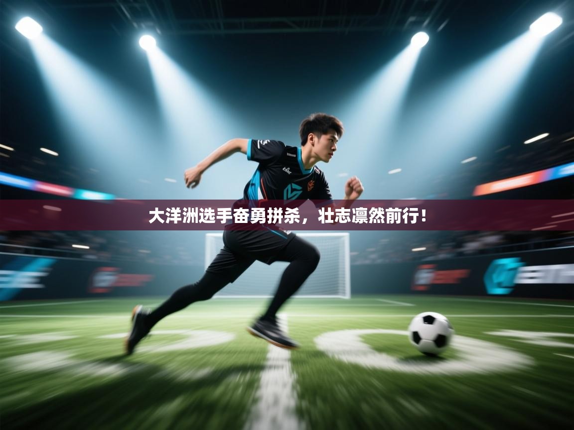 大洋洲选手奋勇拼杀，壮志凛然前行！