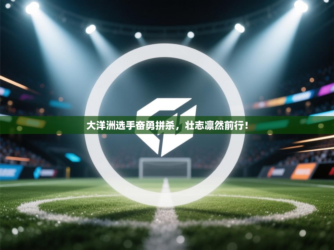 大洋洲选手奋勇拼杀，壮志凛然前行！  第2张