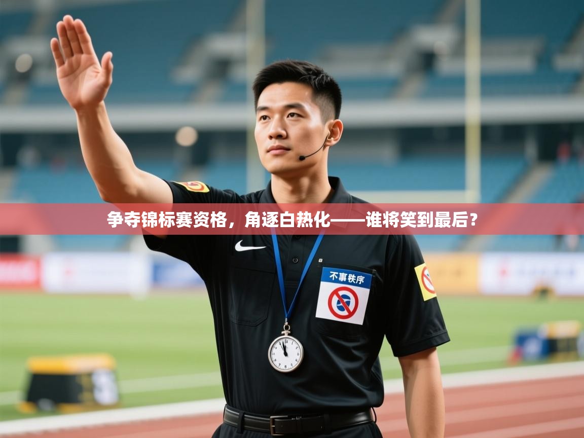 争夺锦标赛资格，角逐白热化——谁将笑到最后？  第2张