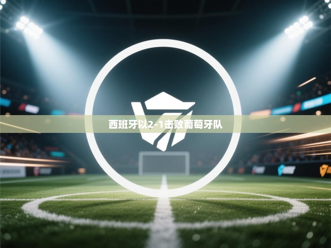 西班牙以2-1击败葡萄牙队  第2张