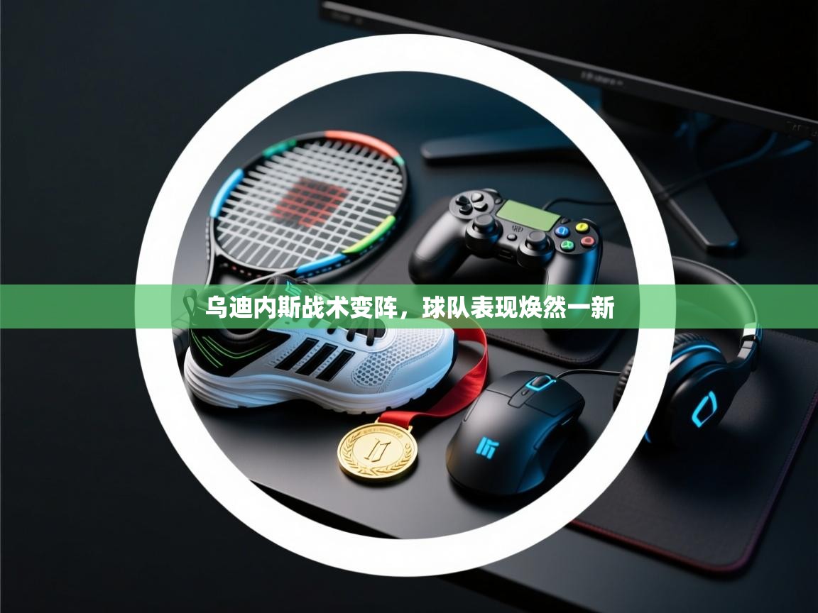 乌迪内斯战术变阵，球队表现焕然一新  第2张