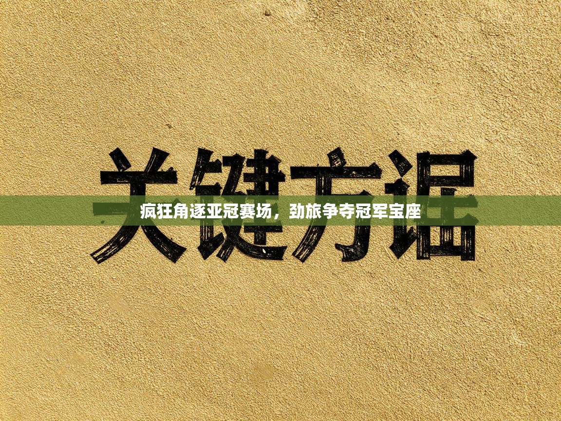 疯狂角逐亚冠赛场,劲旅争夺冠军宝座 第2张