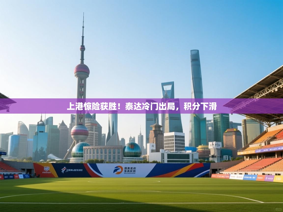 上港惊险获胜！泰达冷门出局，积分下滑