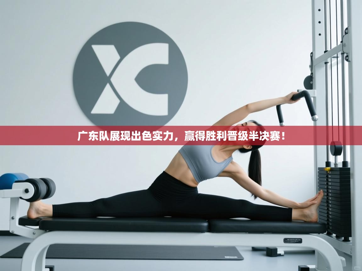 广东队展现出色实力，赢得胜利晋级半决赛！  第2张