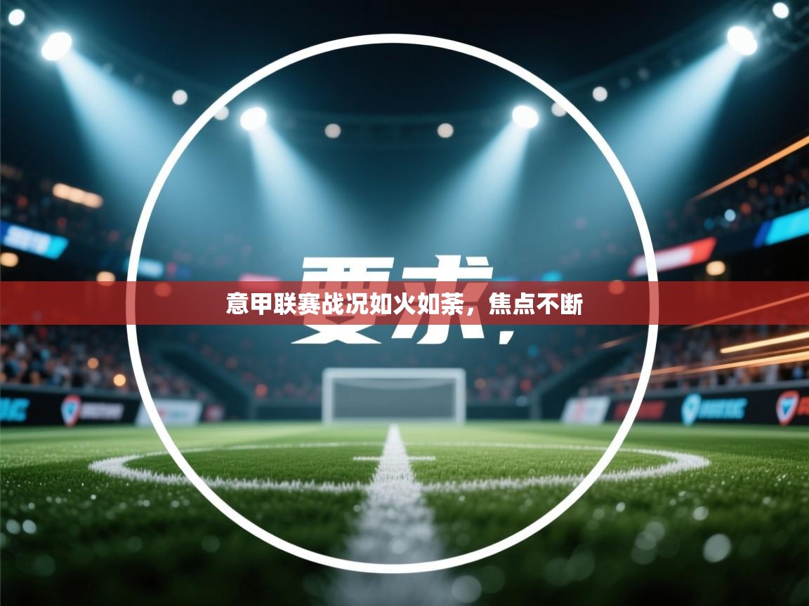 意甲联赛战况如火如荼，焦点不断