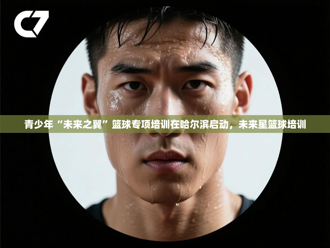 青少年“未来之翼”篮球专项培训在哈尔滨启动,未来星篮球培训