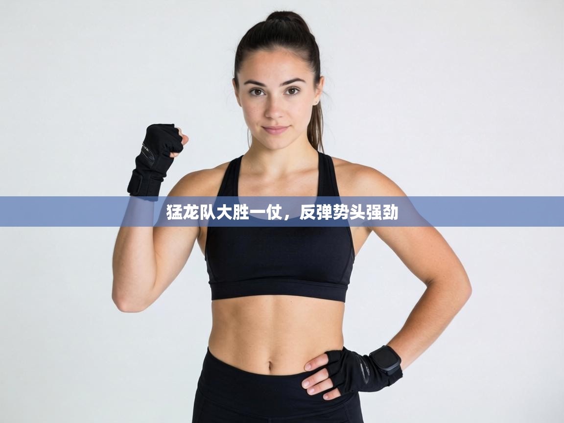 猛龙队大胜一仗，反弹势头强劲