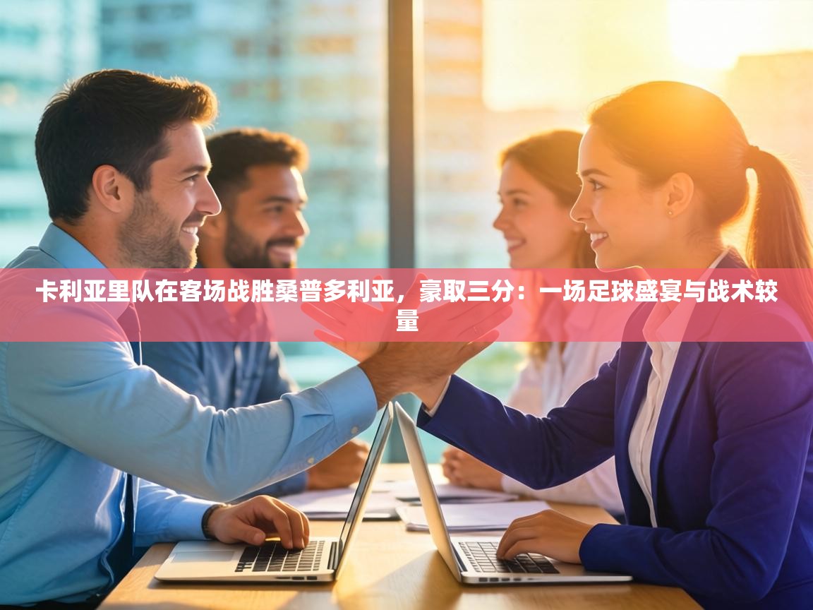 卡利亚里队在客场战胜桑普多利亚,豪取三分:一场足球盛宴与战术较量