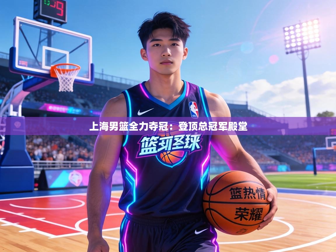 上海男篮全力夺冠：登顶总冠军殿堂