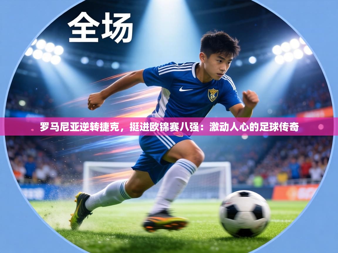 罗马尼亚逆转捷克，挺进欧锦赛八强：激动人心的足球传奇  第2张