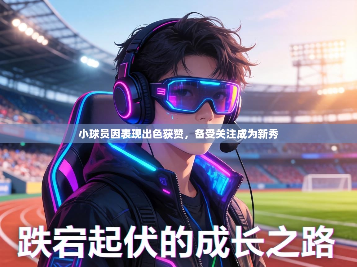 小球员因表现出色获赞,备受关注成为新秀