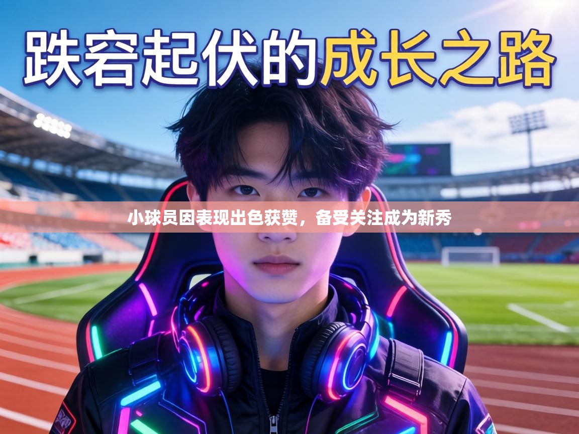 小球员因表现出色获赞,备受关注成为新秀 第2张