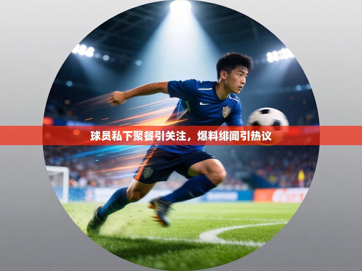 球员私下聚餐引关注,爆料绯闻引热议