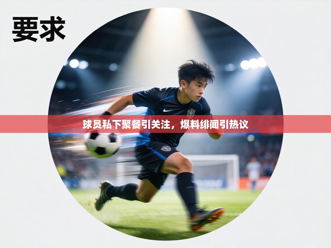 球员私下聚餐引关注,爆料绯闻引热议 第2张