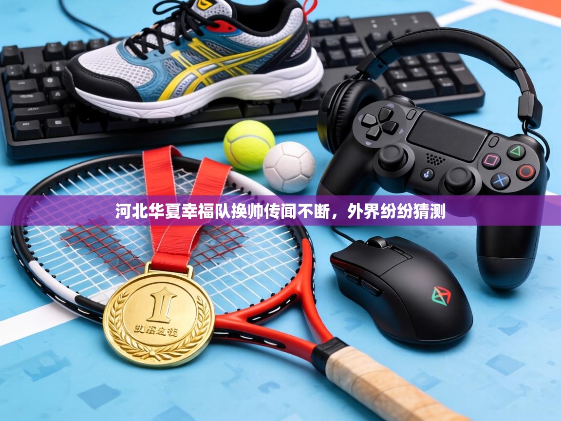 河北华夏幸福队换帅传闻不断，外界纷纷猜测  第2张