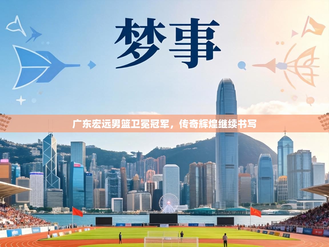 广东宏远男篮卫冕冠军，传奇辉煌继续书写