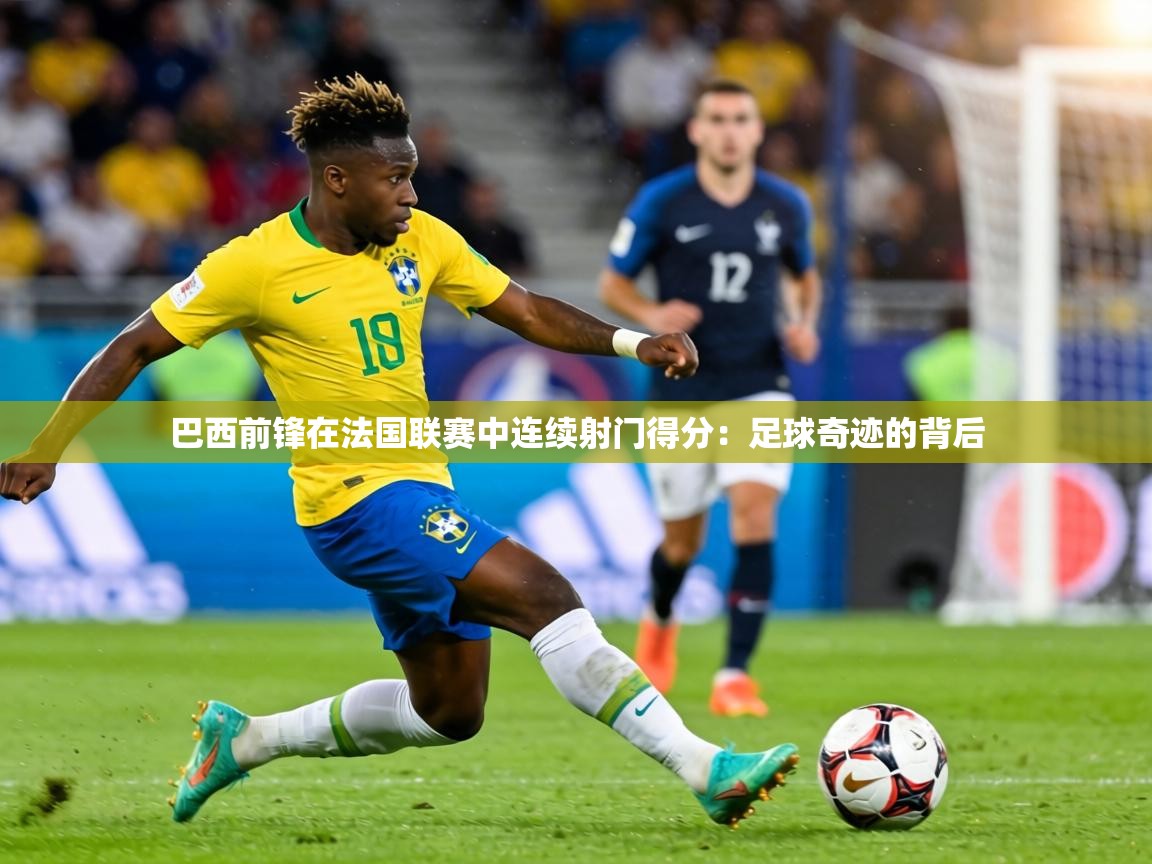 巴西前锋在法国联赛中连续射门得分:足球奇迹的背后 第1张